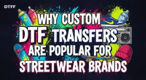 Why Custom DTF Transfers Are Popular for Streetwear Brands